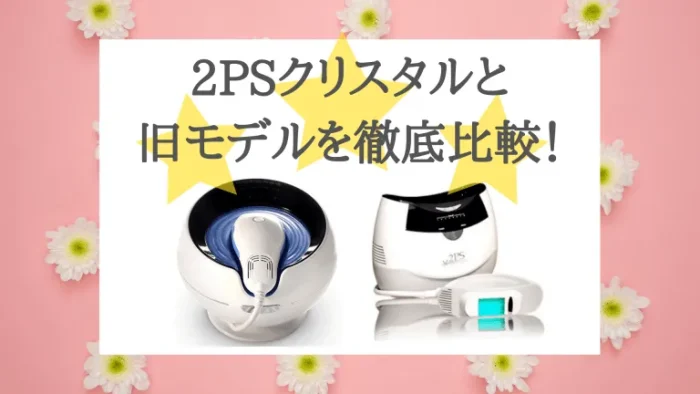 2PSクリスタルと旧モデルを徹底比較！